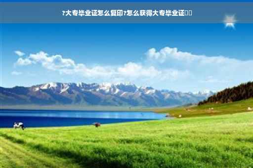 ?大专毕业证怎么复印?怎么获得大专毕业证⚡️