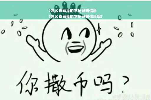 ?怎么查看我的学历证明信息
?怎么查看我的学历证明信息呢?