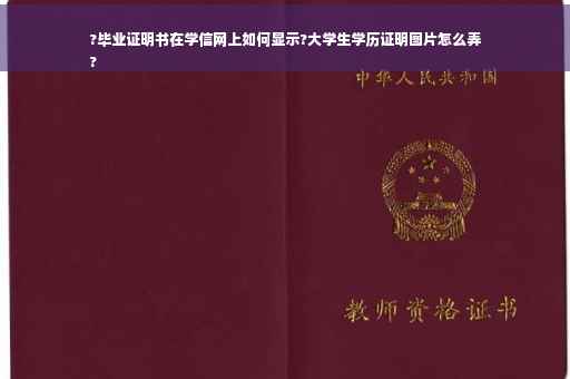 ?毕业证明书在学信网上如何显示?大学生学历证明图片怎么弄
?