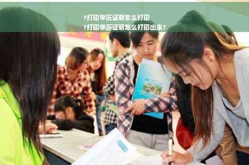 ?打印学历证明怎么打印
?打印学历证明怎么打印出来?