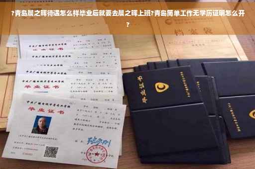 ?青岛晨之晖待遇怎么样毕业后就要去晨之晖上班?青岛简单工作无学历证明怎么开?