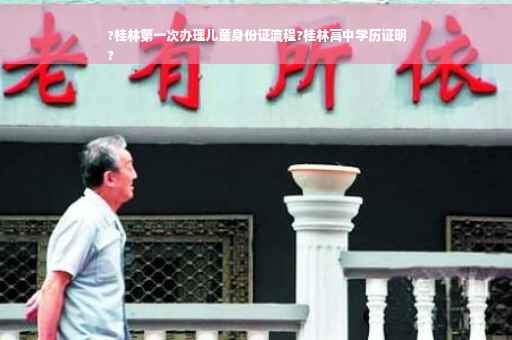 ?桂林第一次办理儿童身份证流程?桂林高中学历证明
?