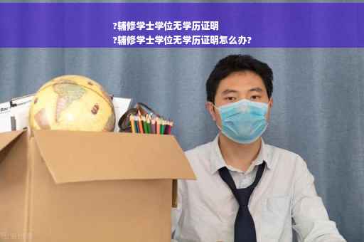 ?辅修学士学位无学历证明
?辅修学士学位无学历证明怎么办?