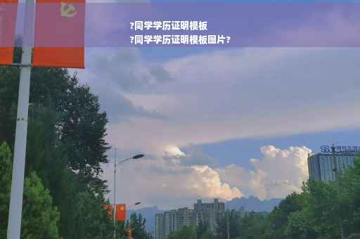?同学学历证明模板
?同学学历证明模板图片?