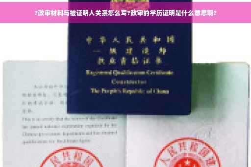 ?政审材料与被证明人关系怎么写?政审的学历证明是什么意思啊?