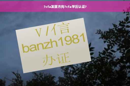 ?cfa发展方向?cfa学历认证?