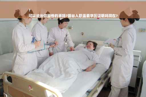?
可以说出你最惨的事吗?银谷入职需要学历证明吗现在?