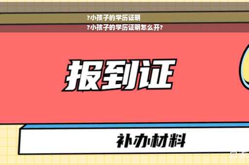 ?小孩子的学历证明
?小孩子的学历证明怎么开?