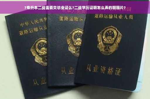 ?专升本二战需要交毕业证么?二战学历证明怎么弄的啊图片?