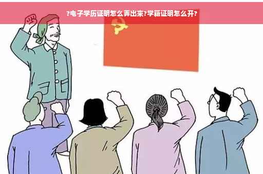 ?电子学历证明怎么弄出来?学籍证明怎么开?