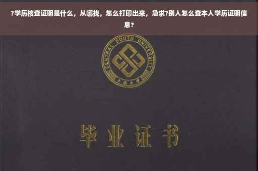 ?学历核查证明是什么，从哪找，怎么打印出来，急求?别人怎么查本人学历证明信息?