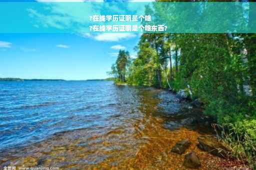 ?在线学历证明是个啥
?在线学历证明是个啥东西?