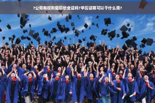?公司有权利复印毕业证吗?学历证明可以干什么用?