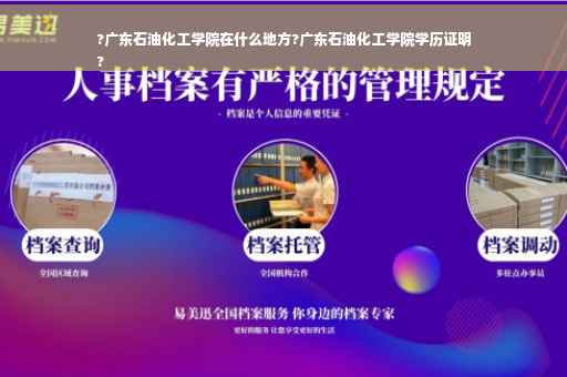 ?广东石油化工学院在什么地方?广东石油化工学院学历证明
?