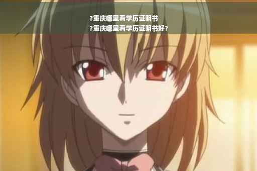 ?重庆哪里看学历证明书
?重庆哪里看学历证明书好?