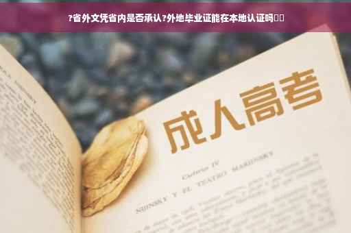 ?省外文凭省内是否承认?外地毕业证能在本地认证吗⚡️