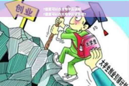 ?哪里可以办大专学历证明
?哪里可以办大专学历证明呢?