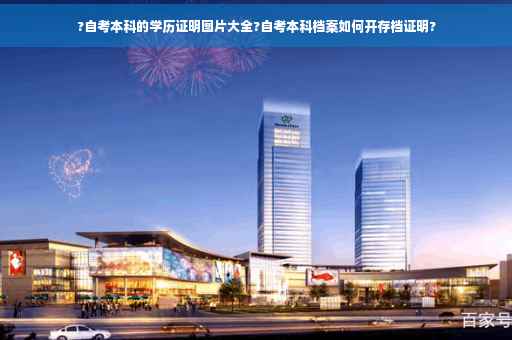 ?自考本科的学历证明图片大全?自考本科档案如何开存档证明?