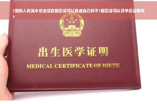 ?用别人的高中毕业证在复印店可以改成自己的不?复印店可以开学历证明吗
?