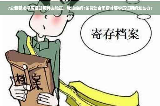 ?公司要求学历证明原件去验证，我该给吗?签劳动合同后才要学历证明吗怎么办?