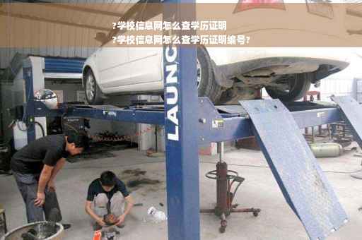 ?学校信息网怎么查学历证明
?学校信息网怎么查学历证明编号?