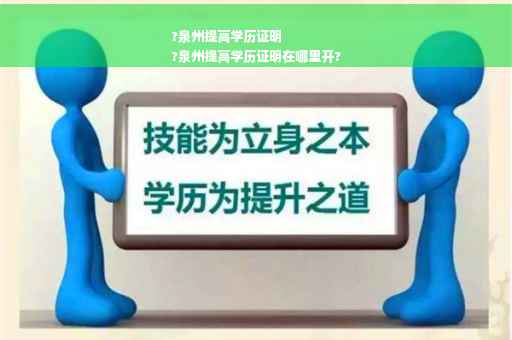 ?泉州提高学历证明
?泉州提高学历证明在哪里开?