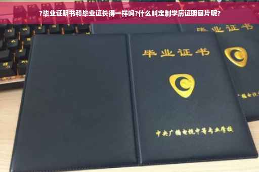 ?毕业证明书和毕业证长得一样吗?什么叫定制学历证明图片呢?