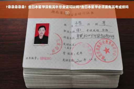 ?急急急急急！去日本留学没有高中毕业证可以吗?去日本留学必须要有高考成绩吗⚡️