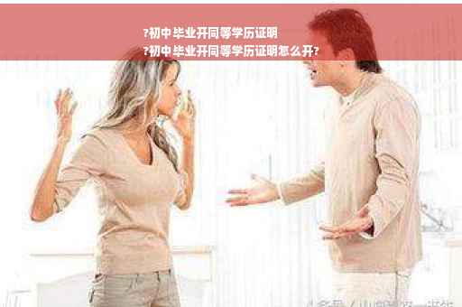 ?初中毕业开同等学历证明
?初中毕业开同等学历证明怎么开?