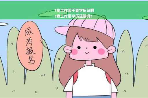 ?找工作要不要学历证明
?找工作要学历证明吗?