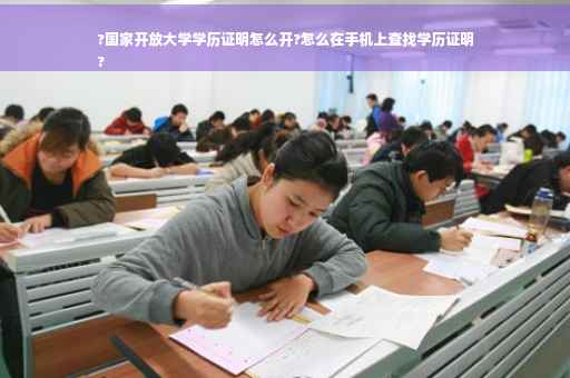 ?国家开放大学学历证明怎么开?怎么在手机上查找学历证明
?