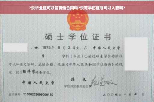 ?没毕业证可以签劳动合同吗?没有学历证明可以入职吗?