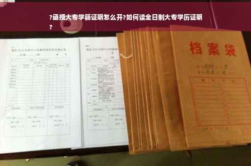 ?函授大专学籍证明怎么开?如何读全日制大专学历证明
?