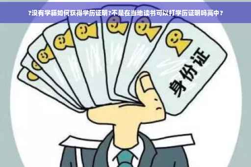 ?没有学籍如何获得学历证明?不是在当地读书可以打学历证明吗高中?