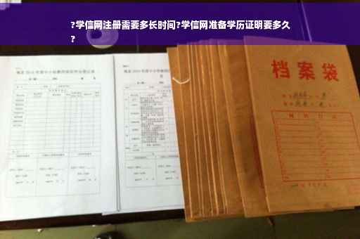 ?学信网注册需要多长时间?学信网准备学历证明要多久
?