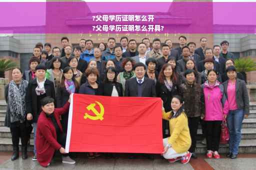 ?父母学历证明怎么开
?父母学历证明怎么开具?