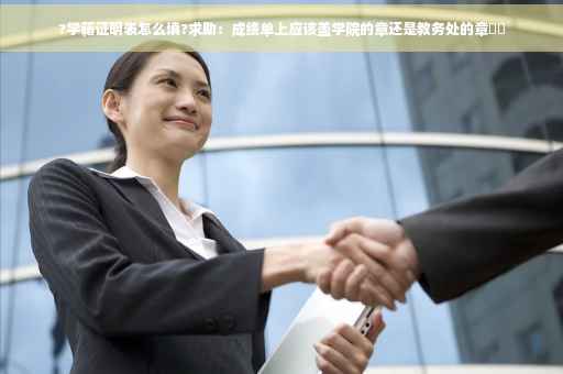 ?学籍证明表怎么填?求助：成绩单上应该盖学院的章还是教务处的章⚡️
