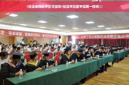 ?征信体现的学历可信吗?征信学历跟学信网一样吗⚡️