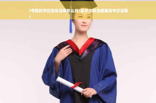 ?考研的学历信息证明怎么找?留学生就业哪里看学历证明
?