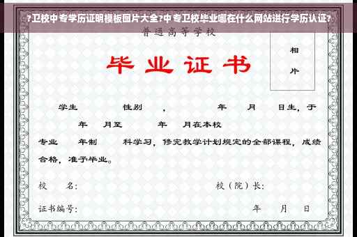 ?卫校中专学历证明模板图片大全?中专卫校毕业哪在什么网站进行学历认证?