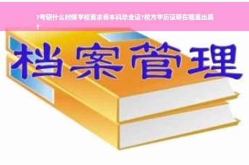 ?考研什么时候学校要求看本科毕业证?校方学历证明在哪里出具
?