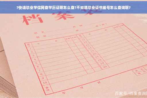 ?快速毕业学信网查学历证明怎么查?不知道毕业证书编号怎么查询啊?