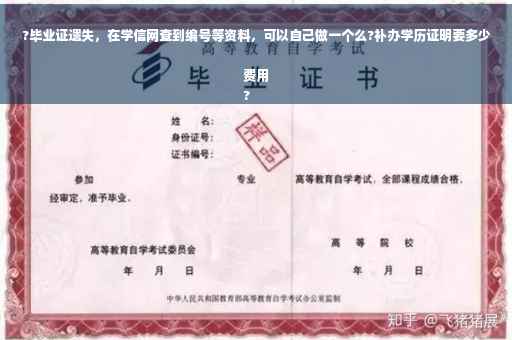 ?毕业证遗失，在学信网查到编号等资料，可以自己做一个么?补办学历证明要多少费用
?