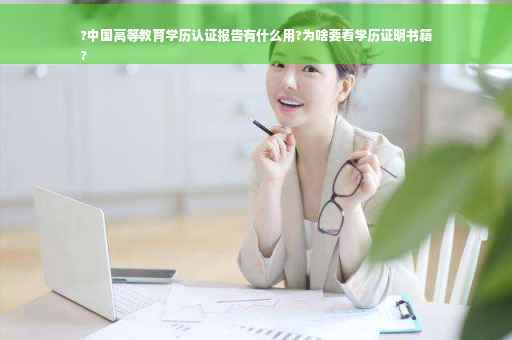 ?中国高等教育学历认证报告有什么用?为啥要看学历证明书籍
?