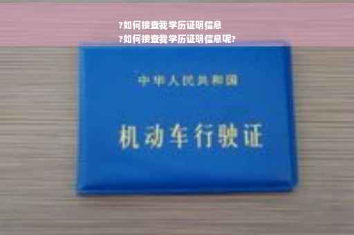 ?如何接查我学历证明信息
?如何接查我学历证明信息呢? ?如何接查我学历证明信息
?如何接查我学历证明信息呢?