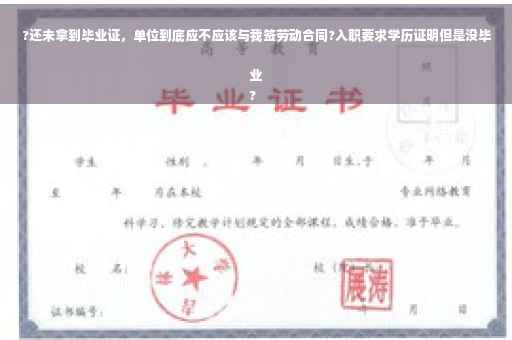 ?还未拿到毕业证，单位到底应不应该与我签劳动合同?入职要求学历证明但是没毕业
?
