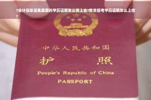 ?会计信息采集里面的学历证明怎么传上去?教资报考学历证明怎么上传
?