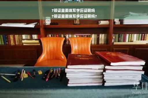 ?领证需要填写学历证明吗
?领证需要填写学历证明吗?