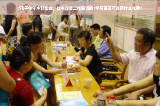 ?孩子今年本科毕业，找中介签工作靠谱吗?学历证明可以用什么代替?