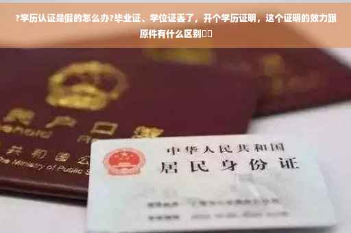 ?学历认证是假的怎么办?毕业证、学位证丢了，开个学历证明，这个证明的效力跟原件有什么区别⚡️